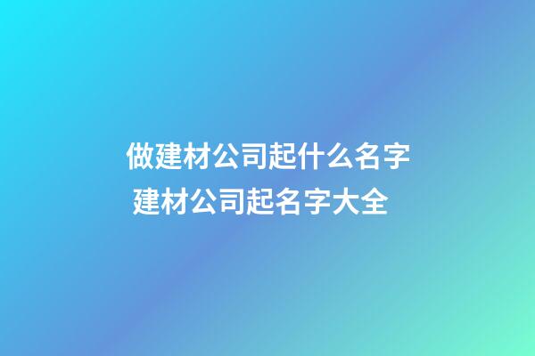 做建材公司起什么名字 建材公司起名字大全